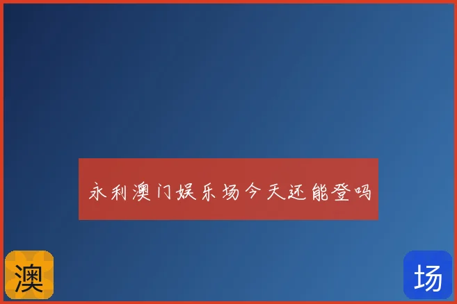 永利澳门娱乐场今天还能登吗